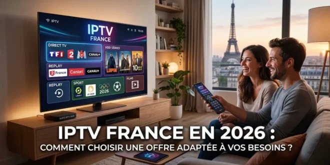 IPTV France en 2026 : comment choisir une offre adaptée à vos besoins ?